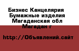 Бизнес Канцелярия - Бумажные изделия. Магаданская обл.,Магадан г.